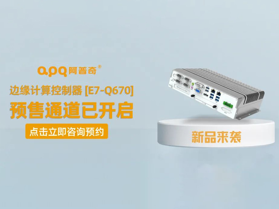 阿普奇邊緣計算控制器煥新成果——E7-Q670正式發(fā)布，預售通道已開啟！